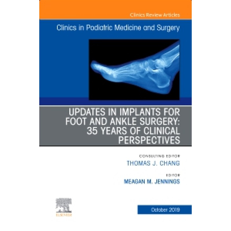 Updates in Implants for Foot and Ankle Surgery: 35 Years of Clinical Perspectives, An Issue of Clinics in Podiatric Medicine and Surgery, Volume 36-4 1E