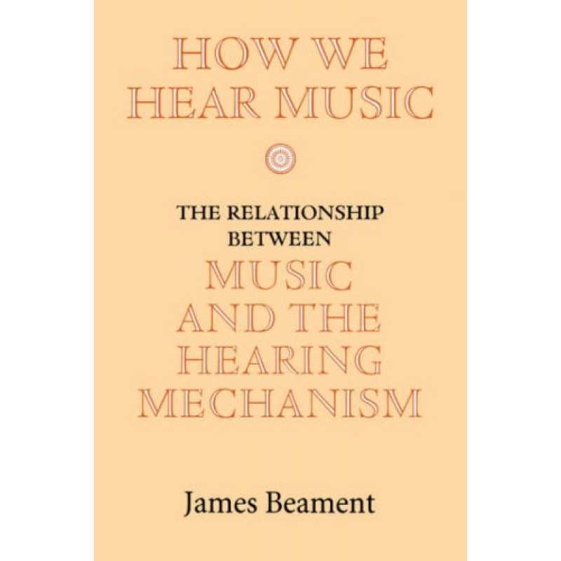 How We Hear Music: The Relationship between Music and the Hearing Mechanism