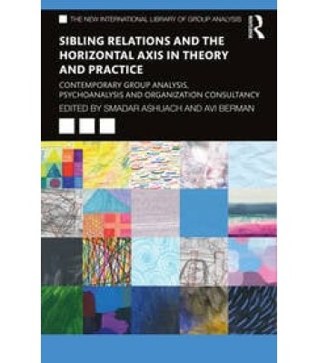 Sibling Relations and the Horizontal Axis in Theory and Practice Contemporary Group Analysis, Psychoanalysis and Organization Consultancy