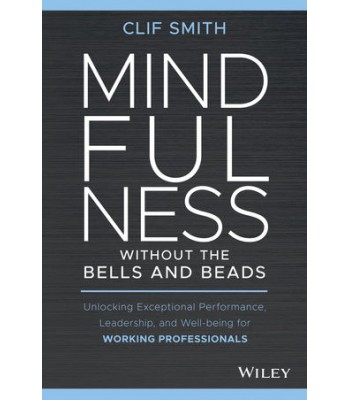 Mindfulness without the Bells and Beads: Unlocking Exceptional Performance, Leadership, and Well-being for Working Professionals 
