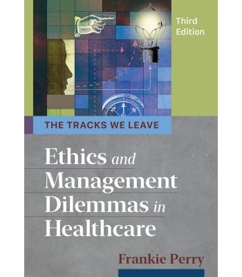 The Tracks We Leave - Ethics and Management Dilemmas in Healthcare 3rd Edition