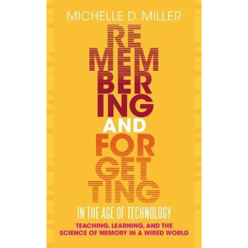 Remembering and Forgetting in the Age of Technology Teaching, Learning, and the Science of Memory in a Wired World