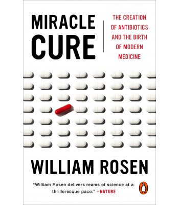 Miracle Cure: The Creation of Antibiotics and the Birth of Modern Medicine