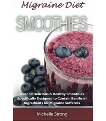 Migraine Diet Smoothies: Over 30 Delicious & Healthy Smoothies Based on the Migraine Diet Specifically Designed to Contain Beneficial Ingredients for Migraine Sufferers 