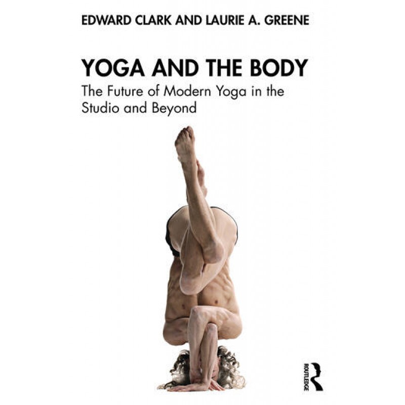 Yoga and the Body The Future of Modern Yoga in the Studio and Beyond