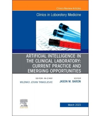 Artificial Intelligence in the Clinical Laboratory: Current Practice and Emerging Opportunities, An Issue of the Clinics in Laboratory Medicine ... (The Clinics: Internal Medicine, Volume 43-1) 