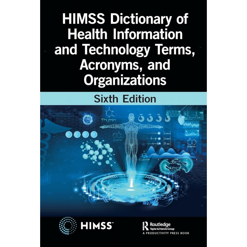 HIMSS Dictionary of Health Information and Technology Terms, Acronyms, and Organizations 6th Edition