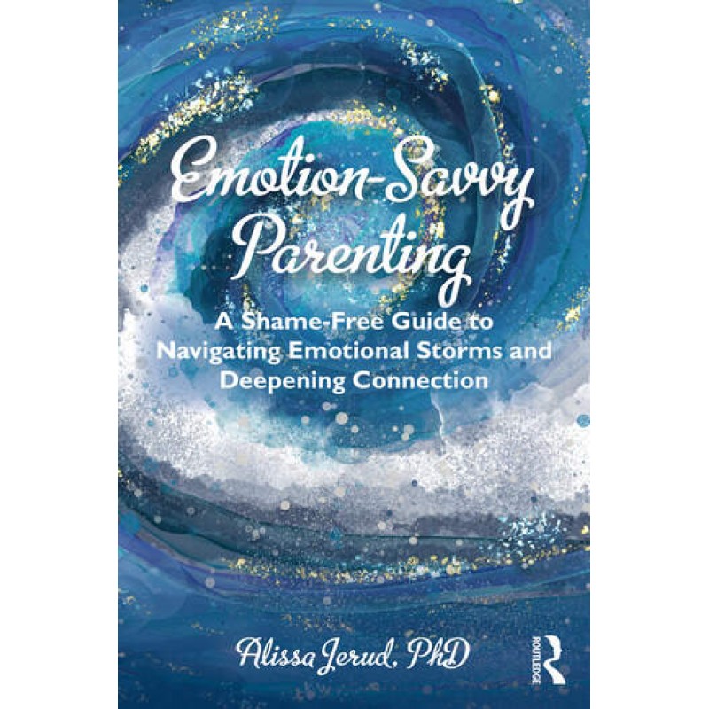 Emotion-Savvy Parenting A Shame-Free Guide to Navigating Emotional Storms and Deepening Connection