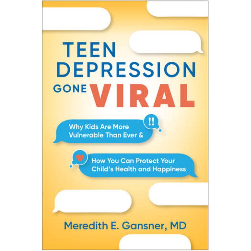 Teen Depression Gone Viral Why Kids Are More Vulnerable Than Ever and How You Can Protect Your Child's Health and Happiness