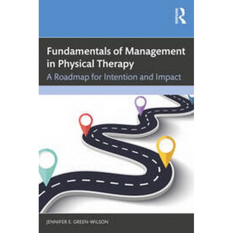Fundamentals of Management in Physical Therapy. A Roadmap for Intention and Impact
