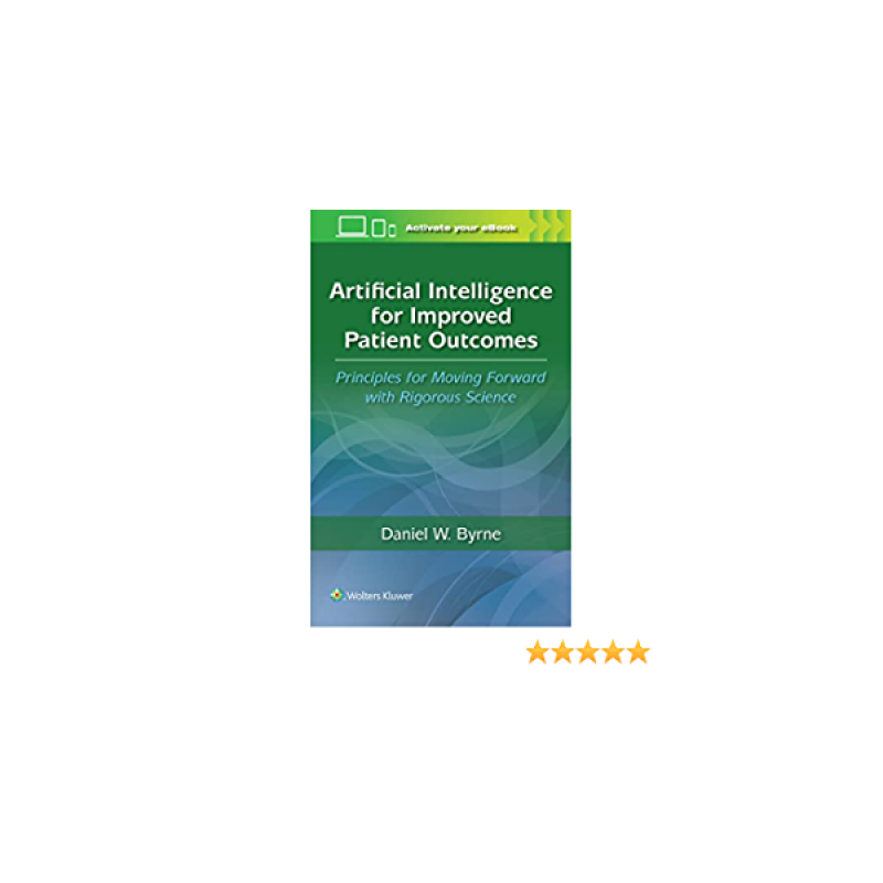 Artificial Intelligence for Improved Patient Outcomes Principles for Moving Forward with Rigorous Science, First edition