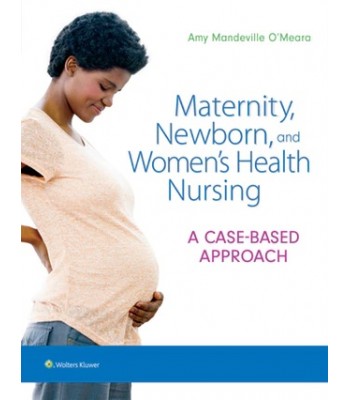 Maternity, Newborn, and Women's Health Nursing A Case-Based Approach, 1st edition