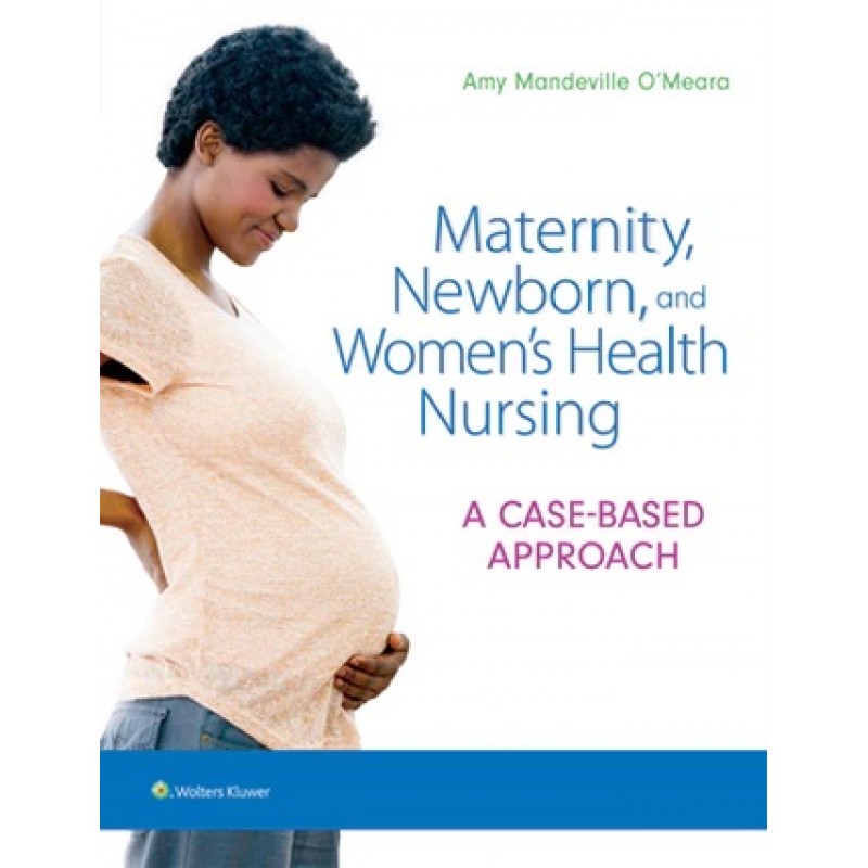 Maternity, Newborn, and Women's Health Nursing A Case-Based Approach, 1st edition