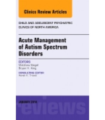 Acute Management of Autism Spectrum Disorders, An Issue of Child and Adolescent Psychiatric Clinics of North America, Volume 23-1