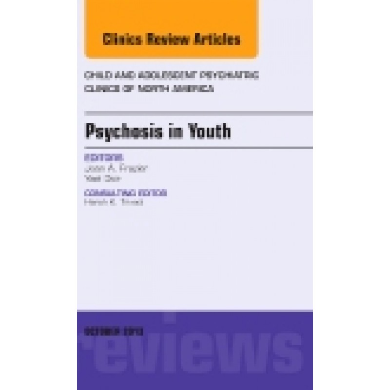 Psychosis in Youth, An Issue of Child and Adolescent Psychiatric Clinics of North America, Volume 22-4
