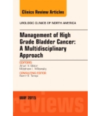 Management of High Grade Bladder Cancer: A Multidisciplinary Approach, An Issue of Urologic Clinics, Volume 42-2