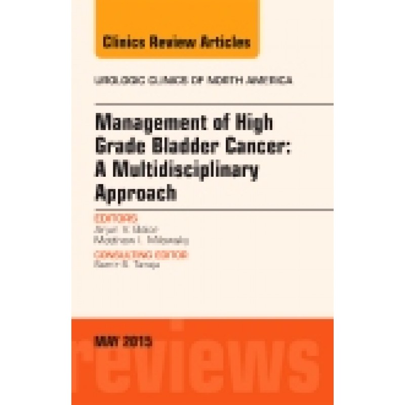 Management of High Grade Bladder Cancer: A Multidisciplinary Approach, An Issue of Urologic Clinics, Volume 42-2