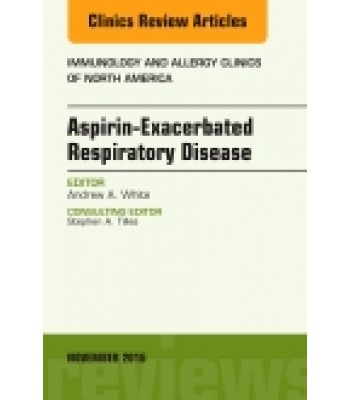 Aspirin-Exacerbated Respiratory Disease, An Issue of Immunology and Allergy Clinics of North America, Volume 36-4