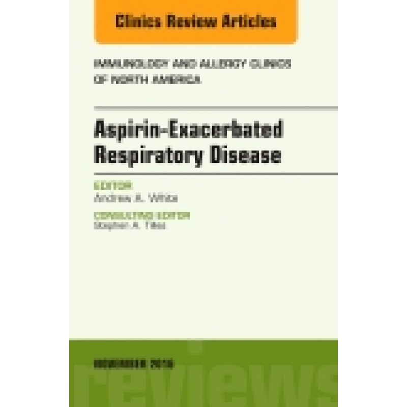 Aspirin-Exacerbated Respiratory Disease, An Issue of Immunology and Allergy Clinics of North America, Volume 36-4