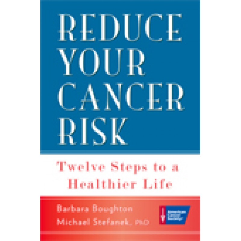 Reduce Your Cancer Risk, Twelve Steps to a Healthier Life