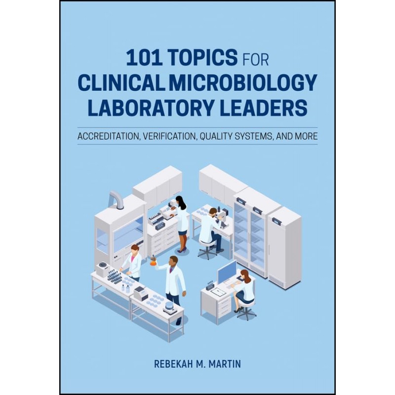 101 Topics for Clinical Microbiology Laboratory Leaders: Accreditation, Verification, Quality Systems, and More