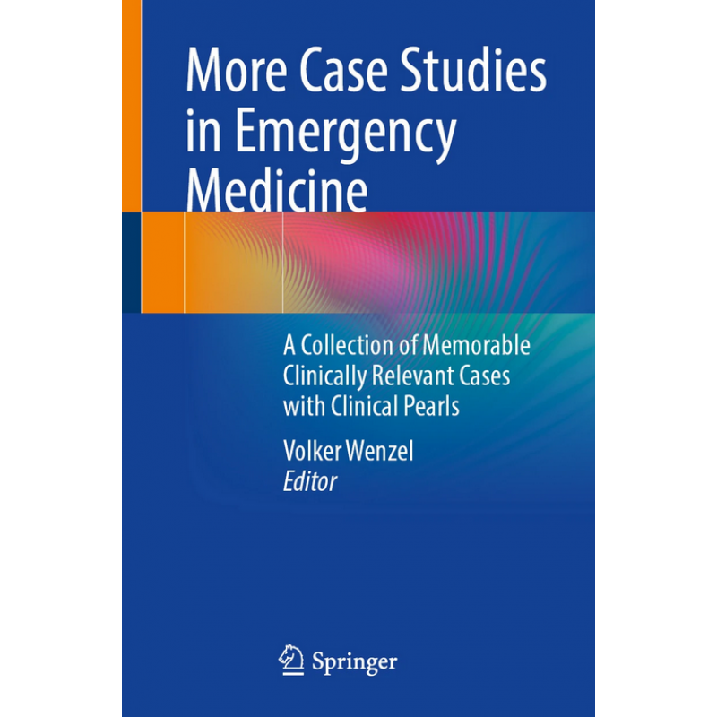  More Case Studies in Emergency Medicine. A Collection of Memorable Clinically Relevant Cases with Clinical Pearls